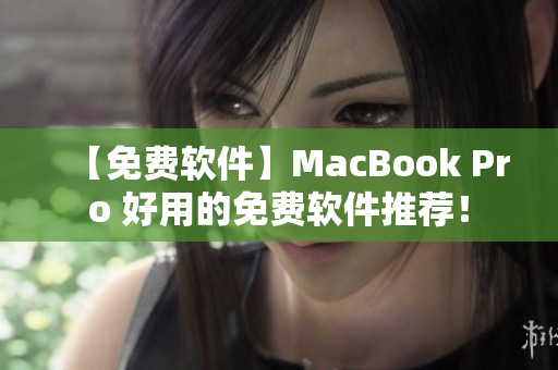 【免费软件】MacBook Pro 好用的免费软件推荐！