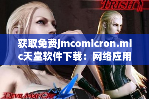 获取免费jmcomicron.mic天堂软件下载：网络应用实用解析