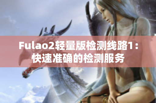 Fulao2轻量版检测线路1：快速准确的检测服务