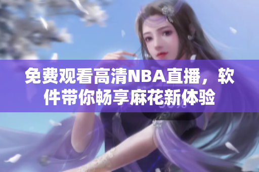 免费观看高清NBA直播，软件带你畅享麻花新体验