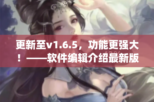 更新至v1.6.5，功能更强大！——软件编辑介绍最新版jhs_0714