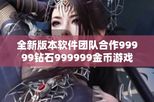 全新版本软件团队合作99999钻石999999金币游戏