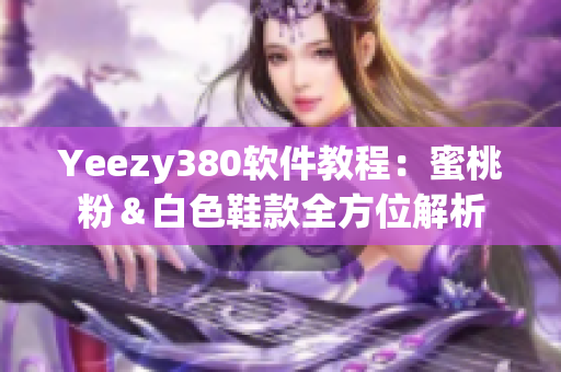 Yeezy380软件教程：蜜桃粉＆白色鞋款全方位解析