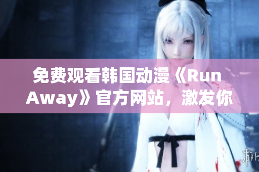 免费观看韩国动漫《Run Away》官方网站，激发你的少年心！