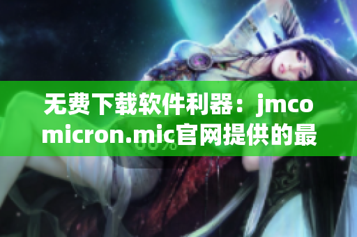 无费下载软件利器：jmcomicron.mic官网提供的最新版本