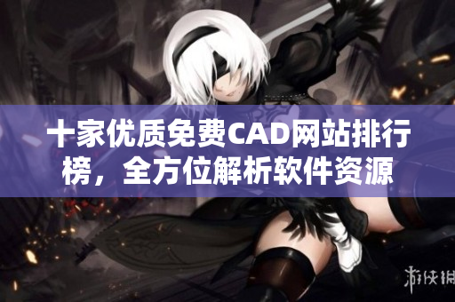 十家优质免费CAD网站排行榜，全方位解析软件资源