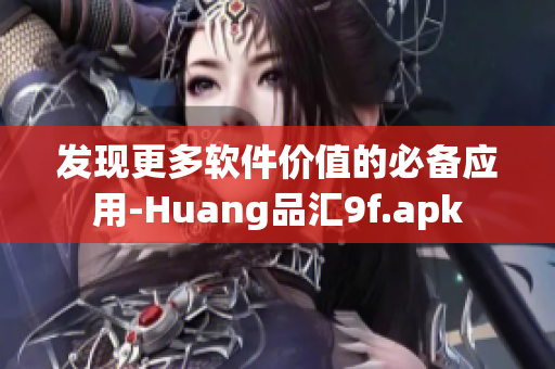 发现更多软件价值的必备应用-Huang品汇9f.apk