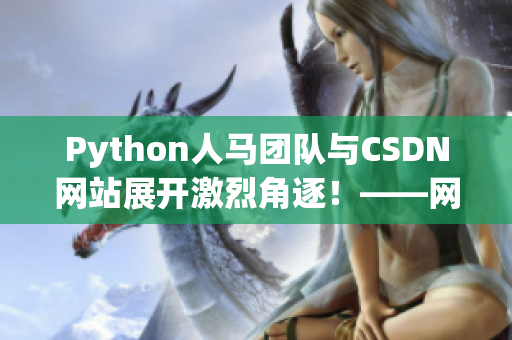 Python人马团队与CSDN网站展开激烈角逐！——网络软件编辑报道