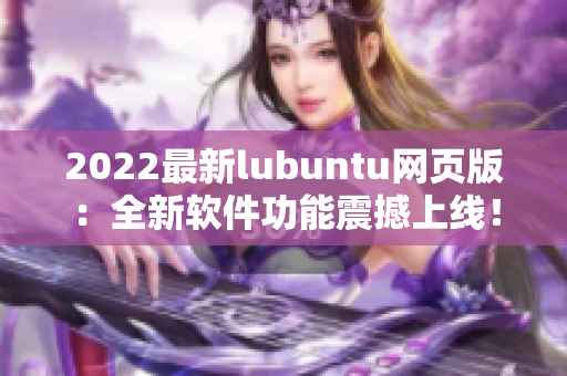 2022最新lubuntu网页版：全新软件功能震撼上线！