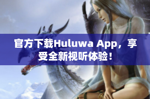 官方下载Huluwa App，享受全新视听体验！