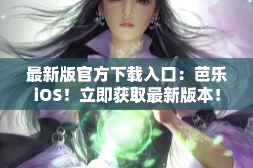 最新版官方下载入口：芭乐iOS！立即获取最新版本！