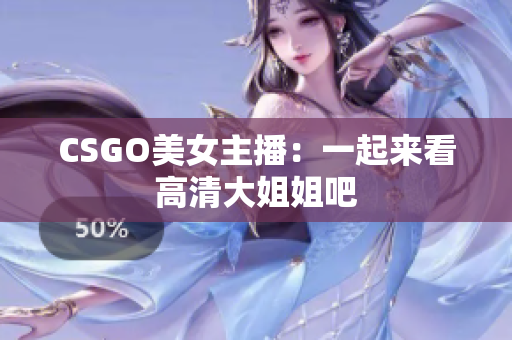 CSGO美女主播：一起来看高清大姐姐吧