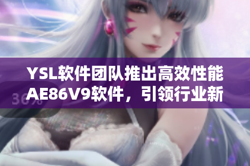 YSL软件团队推出高效性能AE86V9软件，引领行业新风尚！