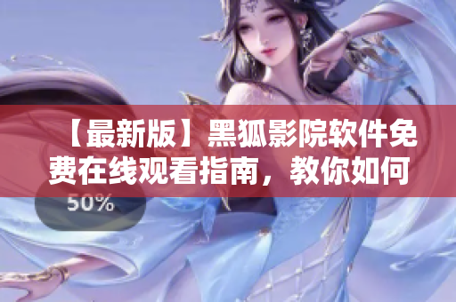 【最新版】黑狐影院软件免费在线观看指南，教你如何免费观看最新影片！