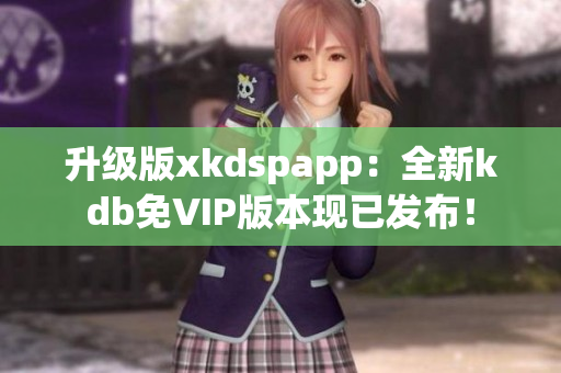 升级版xkdspapp：全新kdb免VIP版本现已发布！