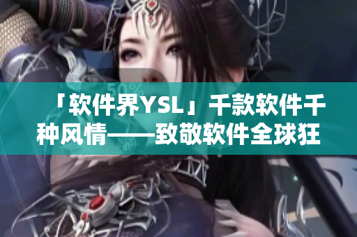 「软件界YSL」千款软件千种风情——致敬软件全球狂欢节！