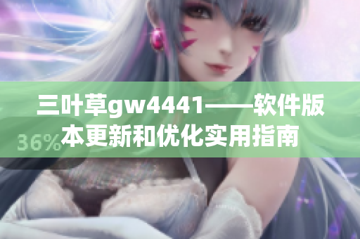 三叶草gw4441——软件版本更新和优化实用指南