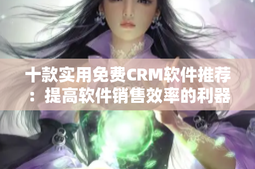 十款实用免费CRM软件推荐：提高软件销售效率的利器