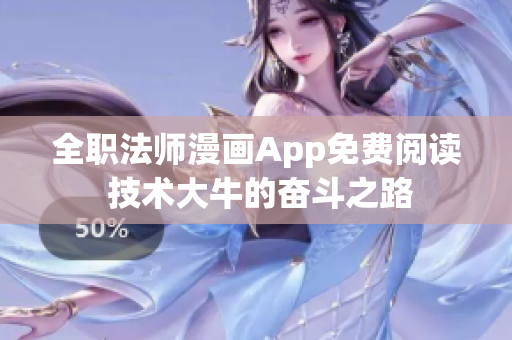 全职法师漫画App免费阅读 技术大牛的奋斗之路