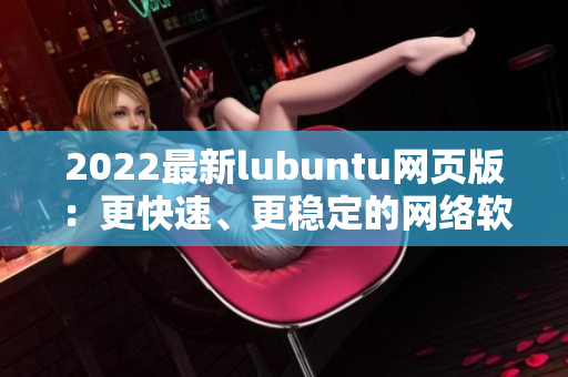 2022最新lubuntu网页版：更快速、更稳定的网络软件体验