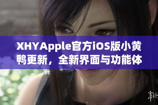 XHYApple官方iOS版小黄鸭更新，全新界面与功能体验带来更多惊喜