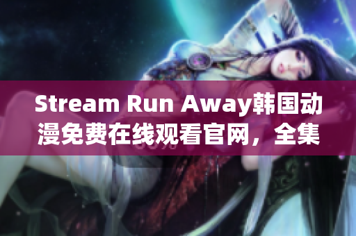 Stream Run Away韩国动漫免费在线观看官网，全集高清无广告