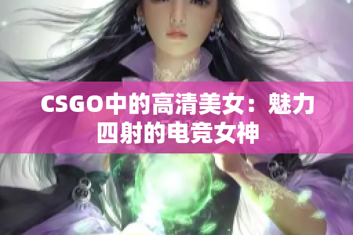 CSGO中的高清美女：魅力四射的电竞女神