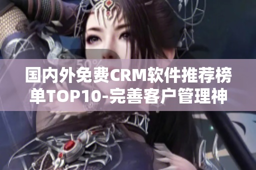 国内外免费CRM软件推荐榜单TOP10-完善客户管理神器