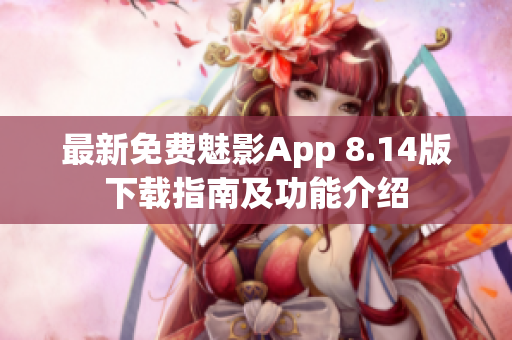 最新免费魅影App 8.14版下载指南及功能介绍