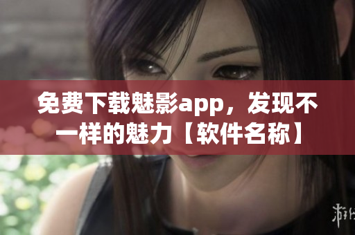 免费下载魅影app，发现不一样的魅力【软件名称】