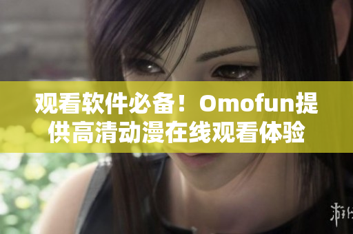 观看软件必备！Omofun提供高清动漫在线观看体验