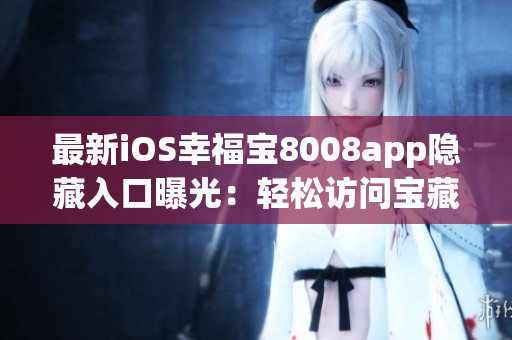 最新iOS幸福宝8008app隐藏入口曝光：轻松访问宝藏功能