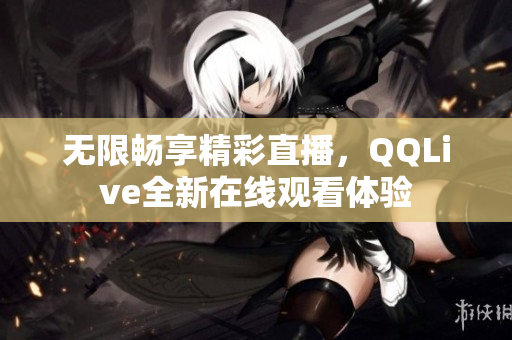 无限畅享精彩直播，QQLive全新在线观看体验