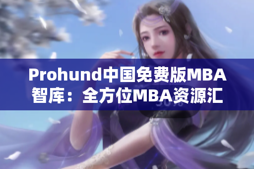 Prohund中国免费版MBA智库：全方位MBA资源汇聚