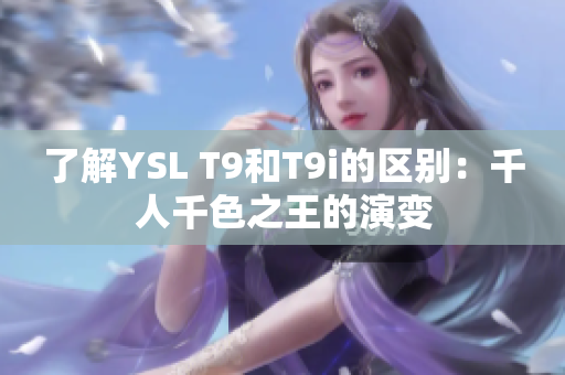 了解YSL T9和T9i的区别：千人千色之王的演变