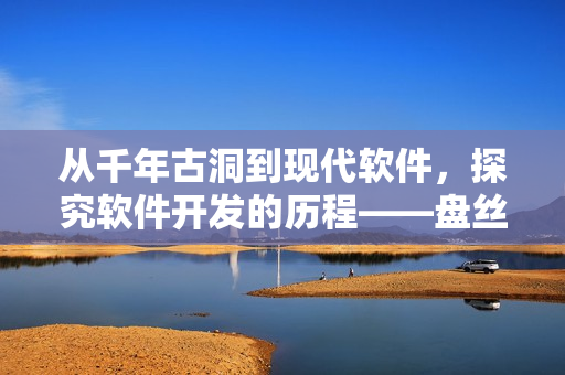 从千年古洞到现代软件，探究软件开发的历程——盘丝洞与软件的关联