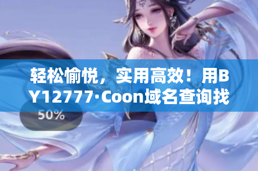 轻松愉悦，实用高效！用BY12777·Coon域名查询找到你所需的顶级软件