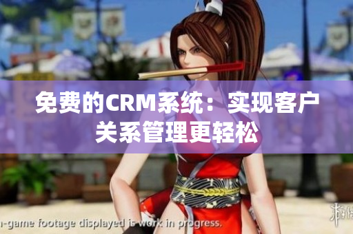 免费的CRM系统：实现客户关系管理更轻松