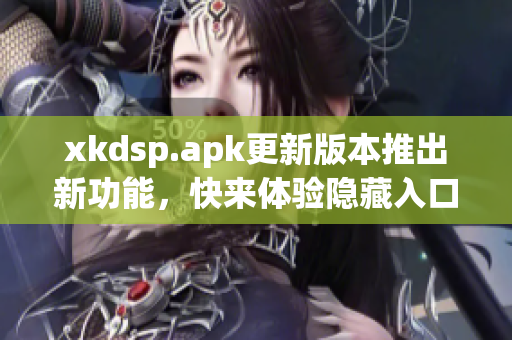 xkdsp.apk更新版本推出新功能，快来体验隐藏入口！