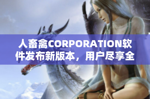 人畜禽CORPORATION软件发布新版本，用户尽享全新功能。