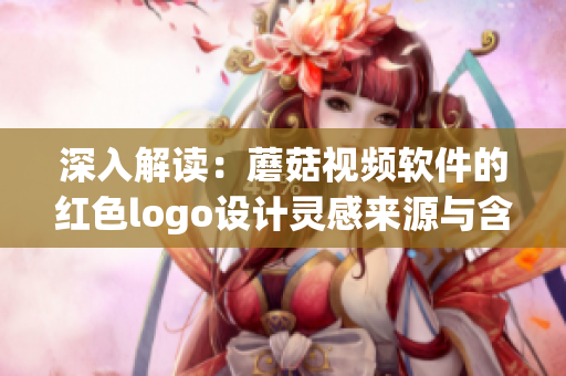 深入解读：蘑菇视频软件的红色logo设计灵感来源与含义