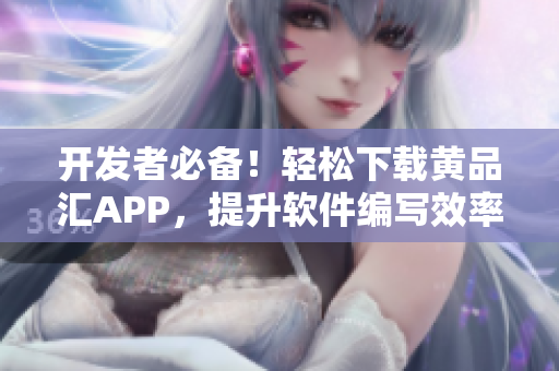 开发者必备！轻松下载黄品汇APP，提升软件编写效率