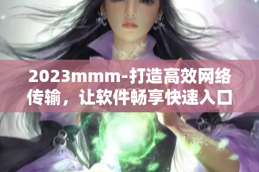 2023mmm-打造高效网络传输，让软件畅享快速入口