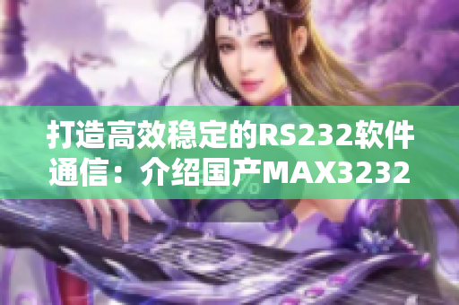 打造高效稳定的RS232软件通信：介绍国产MAX3232芯片