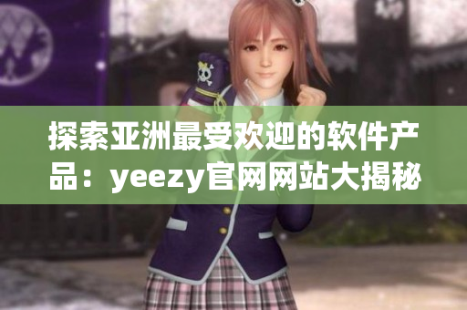 探索亚洲最受欢迎的软件产品：yeezy官网网站大揭秘