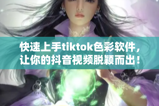 快速上手tiktok色彩软件，让你的抖音视频脱颖而出！