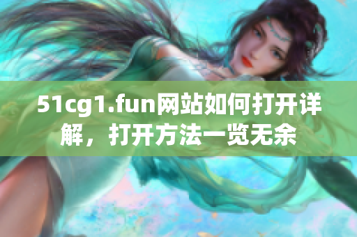 51cg1.fun网站如何打开详解，打开方法一览无余