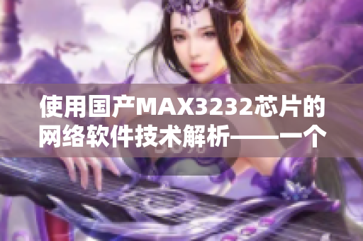 使用国产MAX3232芯片的网络软件技术解析——一个编辑的视角