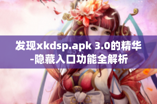 发现xkdsp.apk 3.0的精华-隐藏入口功能全解析