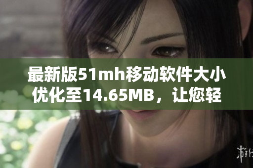 最新版51mh移动软件大小优化至14.65MB，让您轻松畅享阅读体验